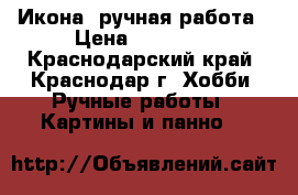 Икона, ручная работа › Цена ­ 12 000 - Краснодарский край, Краснодар г. Хобби. Ручные работы » Картины и панно   